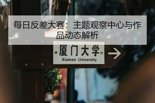 每日反差大赛：主题观察中心与作品动态解析